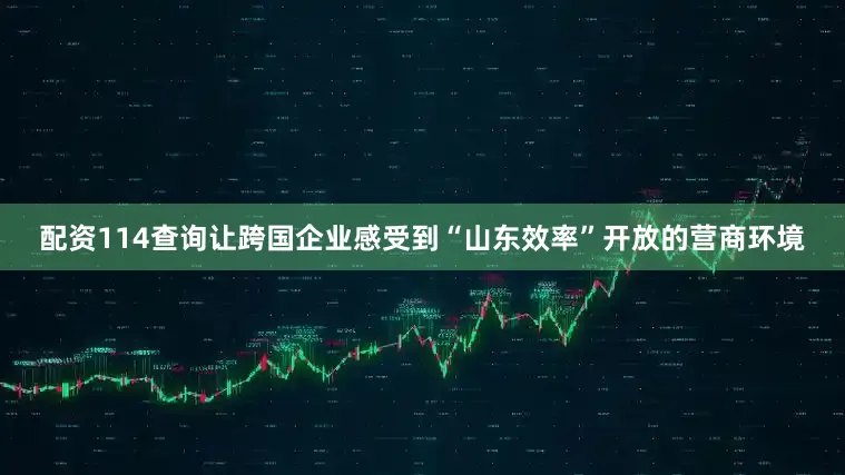 配资114查询　　让跨国企业感受到“山东效率”　　开放的营商环境