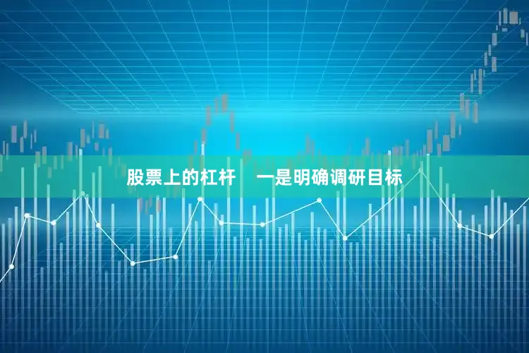 股票上的杠杆    一是明确调研目标
