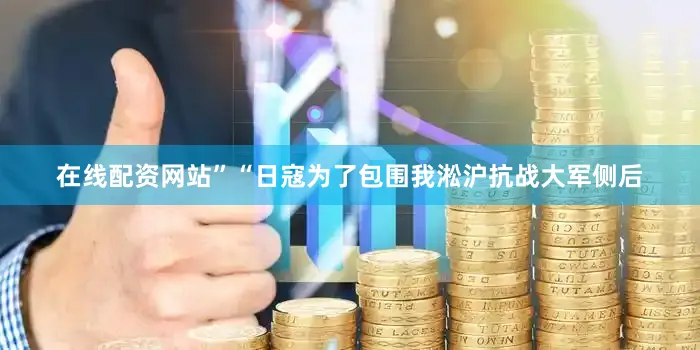 在线配资网站”“日寇为了包围我淞沪抗战大军侧后