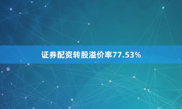 证券配资转股溢价率77.53%