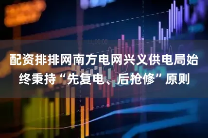配资排排网南方电网兴义供电局始终秉持“先复电、后抢修”原则