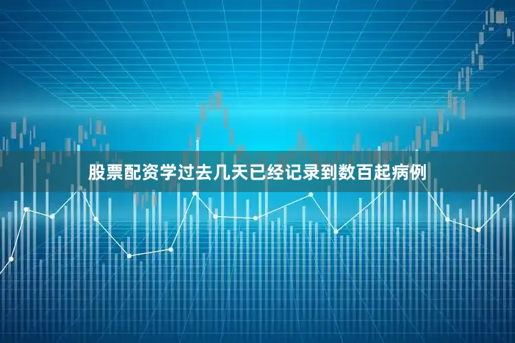 股票配资学过去几天已经记录到数百起病例