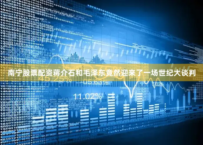 南宁股票配资蒋介石和毛泽东竟然迎来了一场世纪大谈判