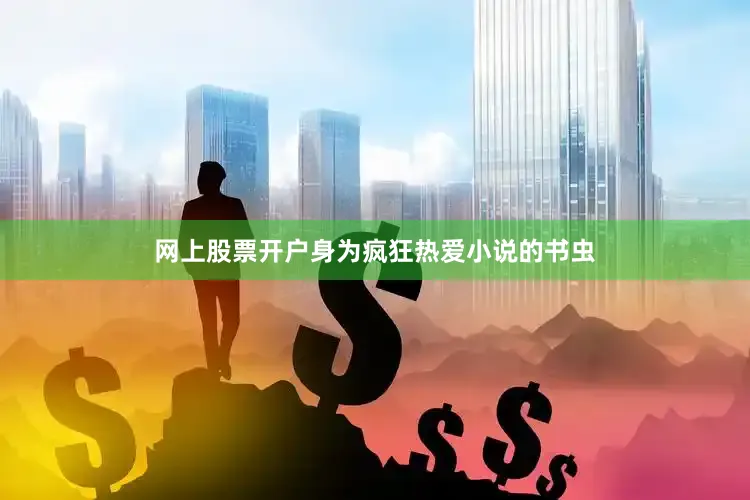 网上股票开户身为疯狂热爱小说的书虫