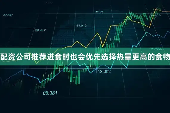 配资公司推荐进食时也会优先选择热量更高的食物