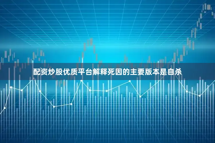 配资炒股优质平台解释死因的主要版本是自杀