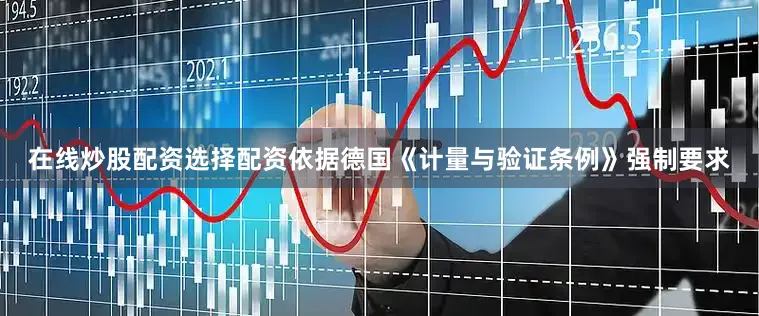 在线炒股配资选择配资依据德国《计量与验证条例》强制要求