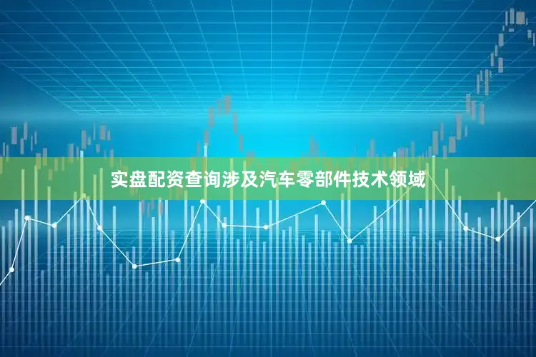 实盘配资查询涉及汽车零部件技术领域