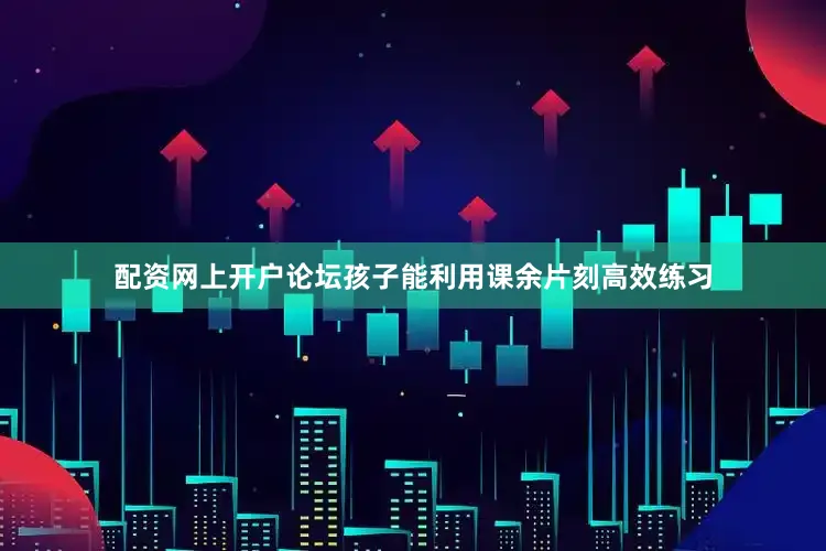 配资网上开户论坛孩子能利用课余片刻高效练习