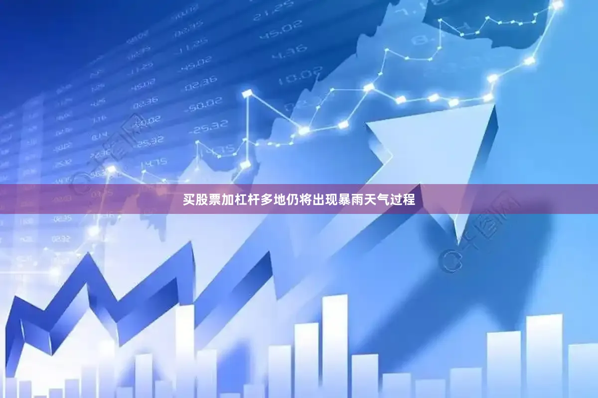 买股票加杠杆多地仍将出现暴雨天气过程
