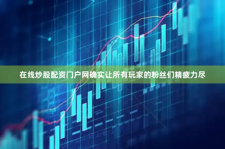 在线炒股配资门户网确实让所有玩家的粉丝们精疲力尽