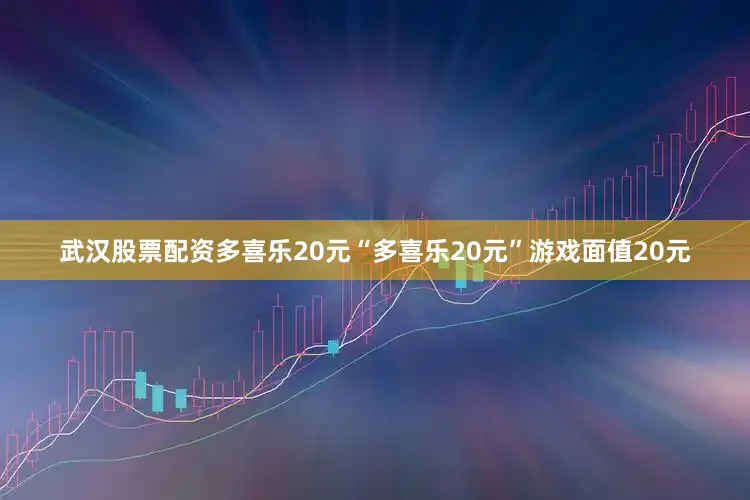武汉股票配资多喜乐20元“多喜乐20元”游戏面值20元