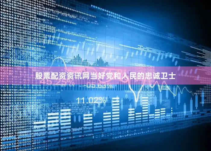 股票配资资讯网当好党和人民的忠诚卫士
