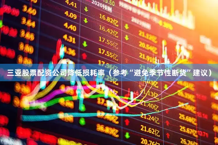 三亚股票配资公司降低损耗率（参考“避免季节性断货”建议）