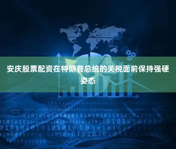 安庆股票配资在特朗普总统的关税面前保持强硬姿态