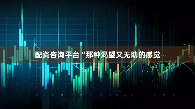 配资咨询平台“那种渴望又无助的感觉