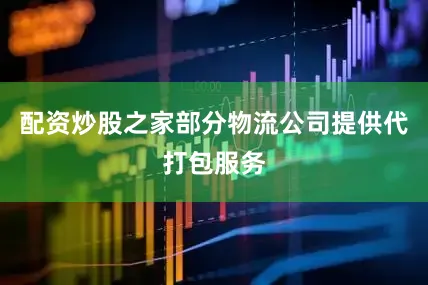 配资炒股之家部分物流公司提供代打包服务