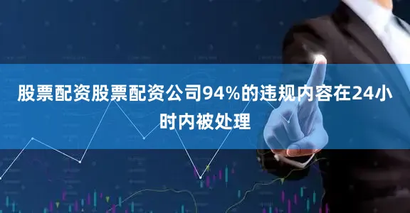 股票配资股票配资公司94%的违规内容在24小时内被处理