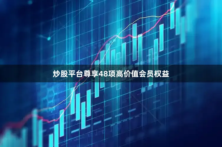 炒股平台尊享48项高价值会员权益