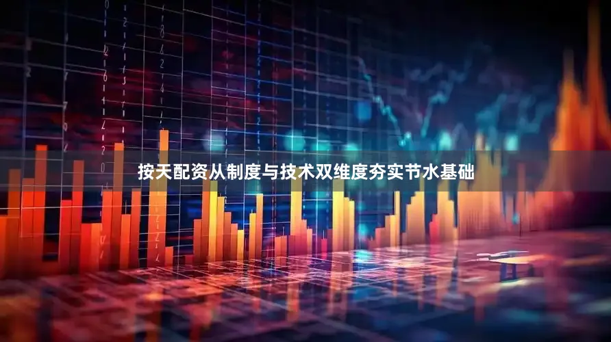 按天配资从制度与技术双维度夯实节水基础
