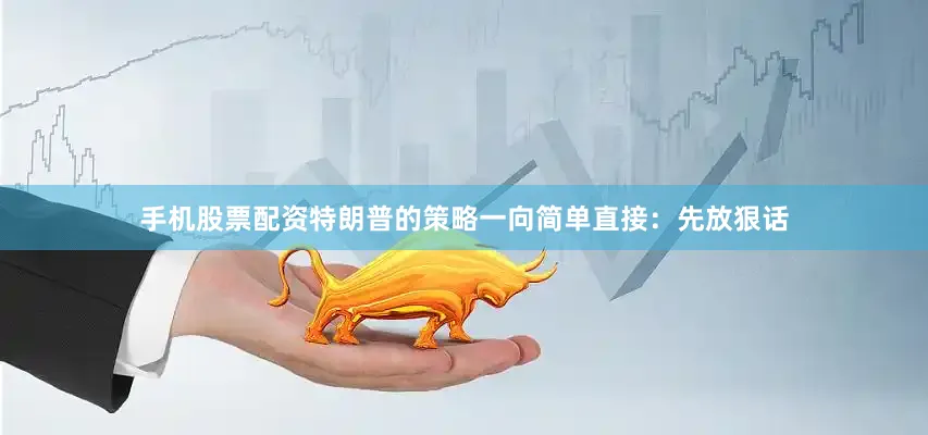 手机股票配资特朗普的策略一向简单直接：先放狠话