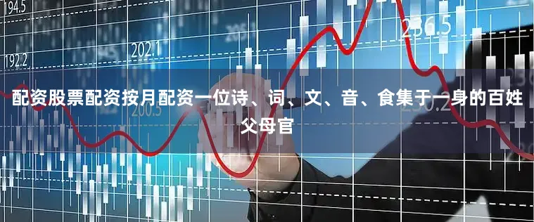 配资股票配资按月配资一位诗、词、文、音、食集于一身的百姓父母官