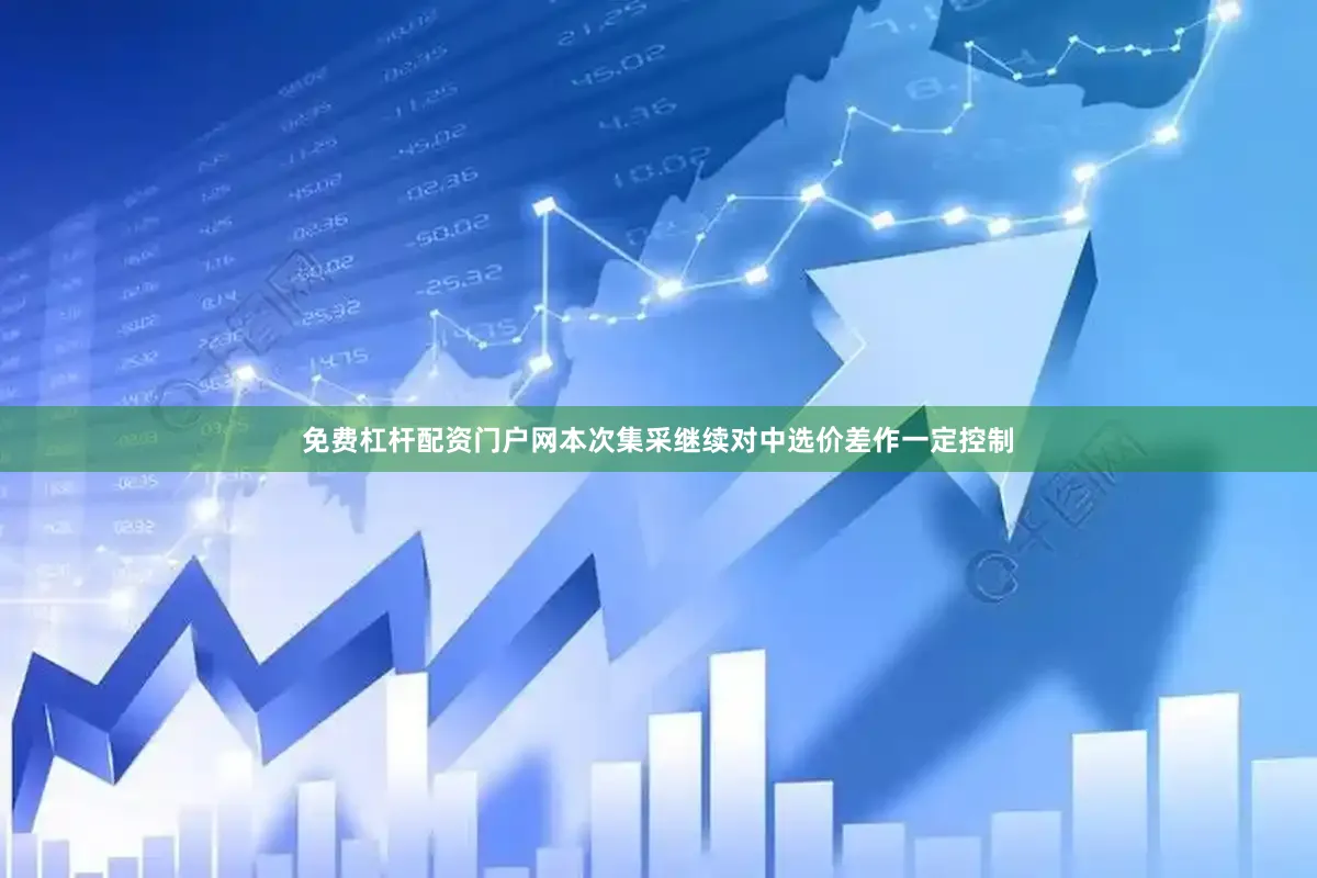 免费杠杆配资门户网本次集采继续对中选价差作一定控制