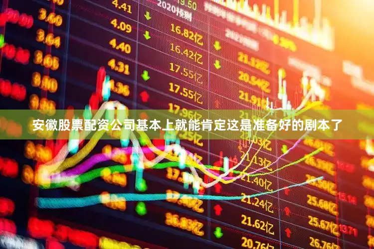安徽股票配资公司基本上就能肯定这是准备好的剧本了