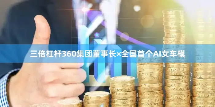 三倍杠杆360集团董事长×全国首个AI女车模
