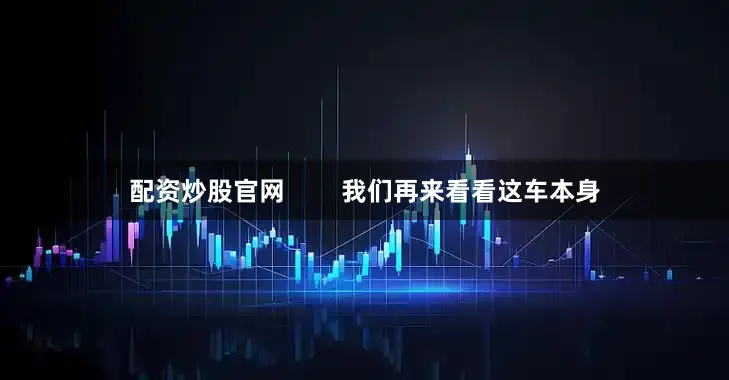 配资炒股官网        我们再来看看这车本身