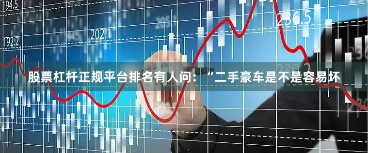 股票杠杆正规平台排名有人问：“二手豪车是不是容易坏