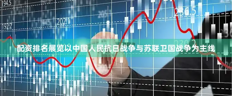 配资排名展览以中国人民抗日战争与苏联卫国战争为主线