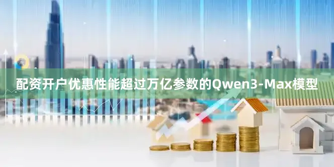 配资开户优惠性能超过万亿参数的Qwen3-Max模型