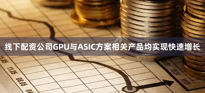 线下配资公司GPU与ASIC方案相关产品均实现快速增长