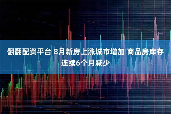 翻翻配资平台 8月新房上涨城市增加 商品房库存连续6个月减少