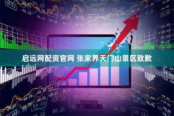 启远网配资官网 张家界天门山景区致歉