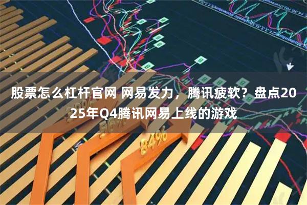 股票怎么杠杆官网 网易发力，腾讯疲软？盘点2025年Q4腾讯网易上线的游戏
