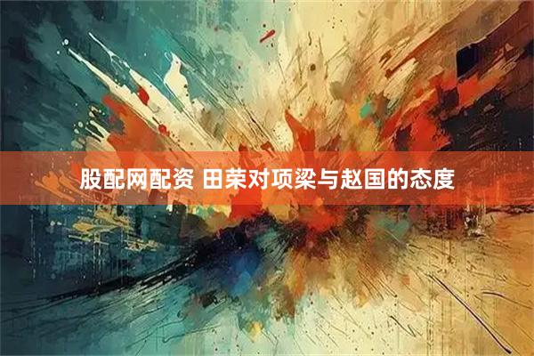 股配网配资 田荣对项梁与赵国的态度