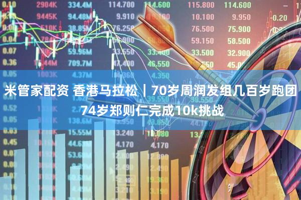 米管家配资 香港马拉松｜70岁周润发组几百岁跑团 74岁郑则仁完成10k挑战