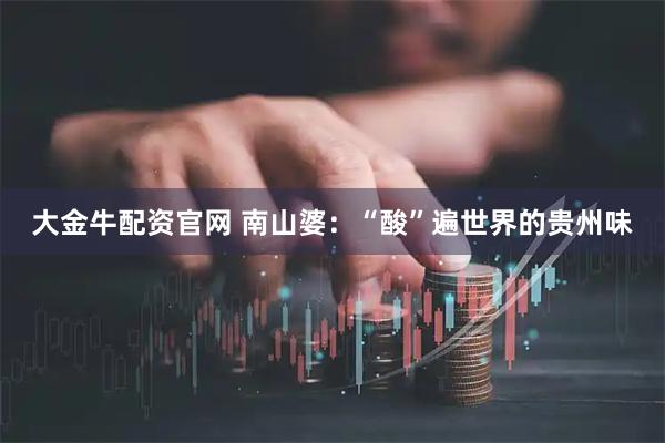 大金牛配资官网 南山婆：“酸”遍世界的贵州味