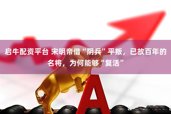 启牛配资平台 宋明帝借“阴兵”平叛，已故百年的名将，为何能够“复活”