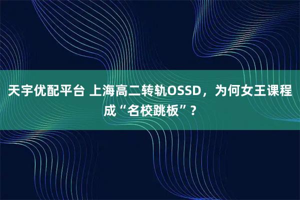 天宇优配平台 上海高二转轨OSSD，为何女王课程成“名校跳板”？