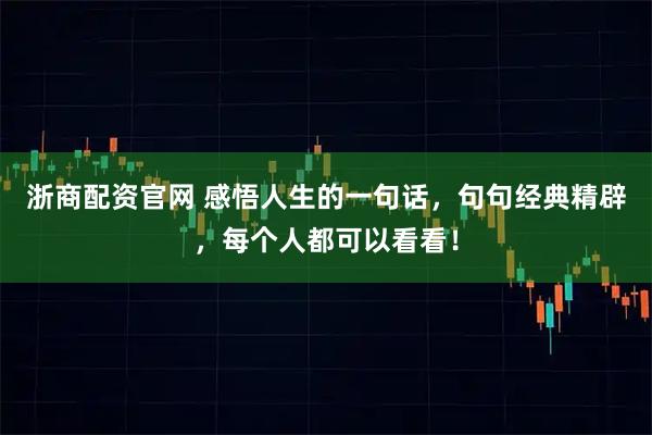 浙商配资官网 感悟人生的一句话，句句经典精辟，每个人都可以看看！