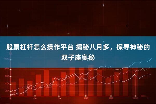 股票杠杆怎么操作平台 揭秘八月多，探寻神秘的双子座奥秘