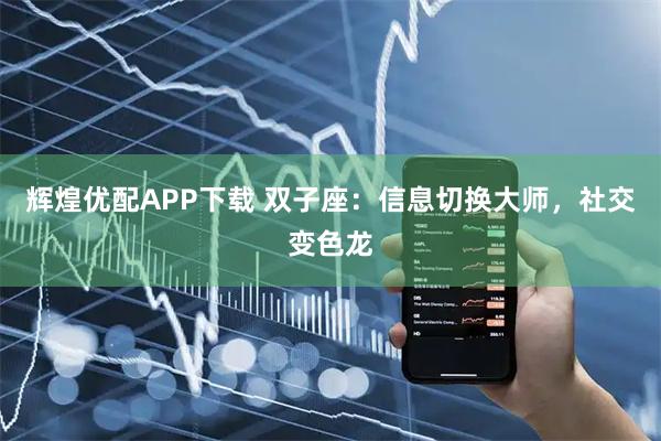 辉煌优配APP下载 双子座：信息切换大师，社交变色龙
